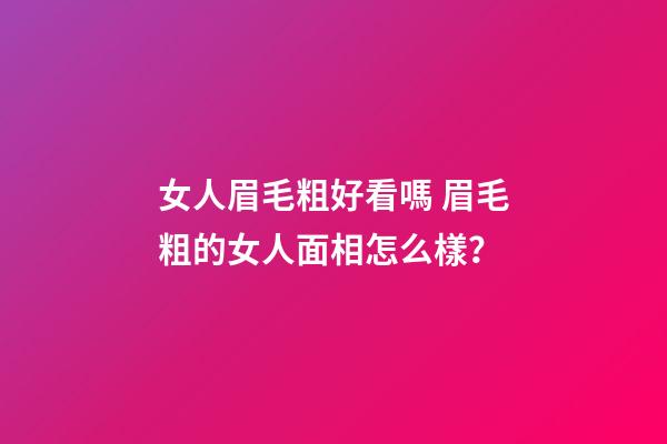 女人眉毛粗好看嗎 眉毛粗的女人面相怎么樣？